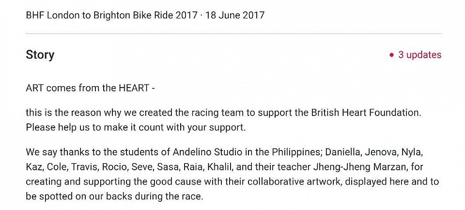 In 2017, eleven students from the studio took part in a remarkable international collaboration that brought art beyond the walls of the classroom and into a meaningful public cause. Working alongside the renowned art materials brand Daler‑Rowney and supporting the mission of the British Heart Foundation, the students were invited to design the racing team uniforms for a fundraising project dedicated to heart health research. For the students, this was more than a design exercise. It was an opportunity to see how creativity can serve a larger purpose. how visual ideas can contribute to awareness, community, and charitable work on an international stage. Each student approached the project with imagination, discipline, and a sense of responsibility, translating artistic concepts into designs that would be worn by teams participating in the fundraising event. The collaboration became a powerful moment for the studio: eleven young artists using their creativity not only to express themselves, but to contribute to a cause that supports life-saving research. It was a reminder that art, at its best, can move beyond the canvas and become part of something larger than the studio itself.